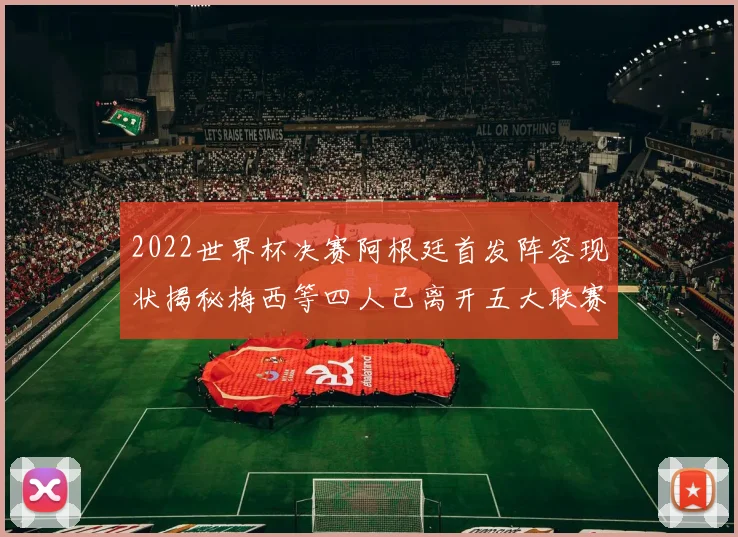 2022世界杯决赛阿根廷首发阵容现状揭秘梅西等四人已离开五大联赛