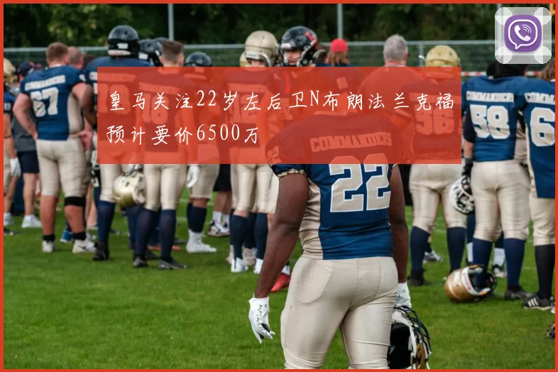 皇马关注22岁左后卫N布朗法兰克福预计要价6500万