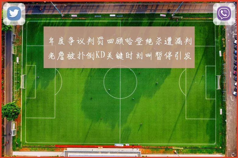 年度争议判罚回顾哈登绝杀遭漏判老詹被扑倒KD关键时刻叫暂停引发热议