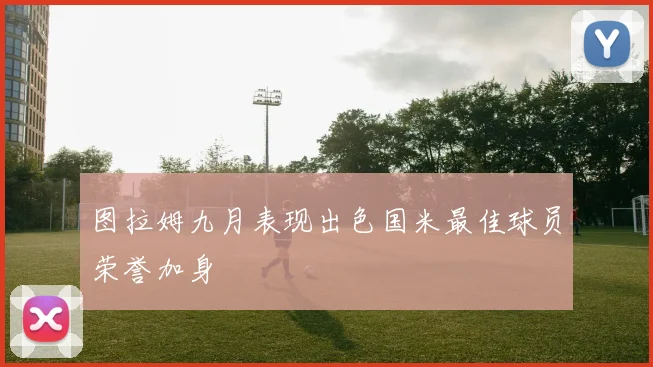 图拉姆九月表现出色国米最佳球员荣誉加身