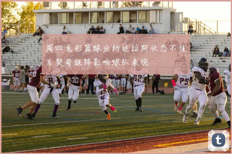 周四竞彩篮球分析达拉斯状态不佳东契奇缺阵影响球队表现