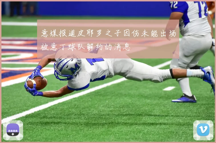 意媒报道皮耶罗之子因伤未能出场被意丁球队解约的消息