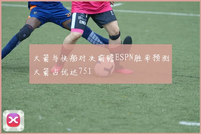 火箭与快船对决前瞻ESPN胜率预测火箭占优达751