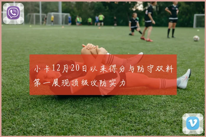 小卡12月20日以来得分与防守双料第一展现顶级攻防实力