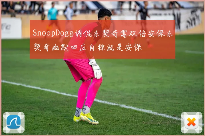 SnoopDogg调侃东契奇需双倍安保东契奇幽默回应自称就是安保