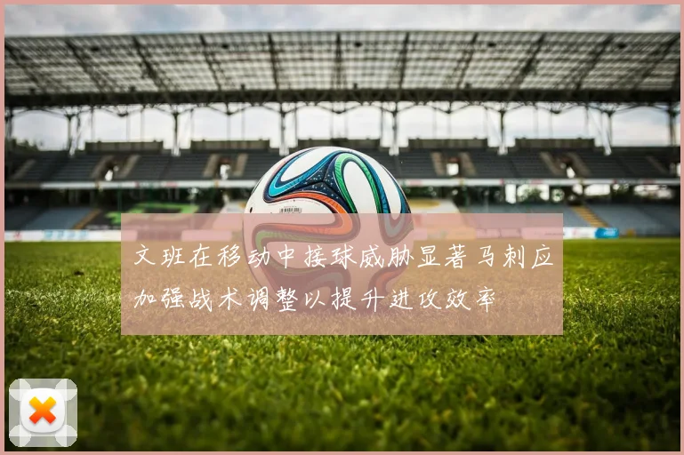 文班在移动中接球威胁显著马刺应加强战术调整以提升进攻效率