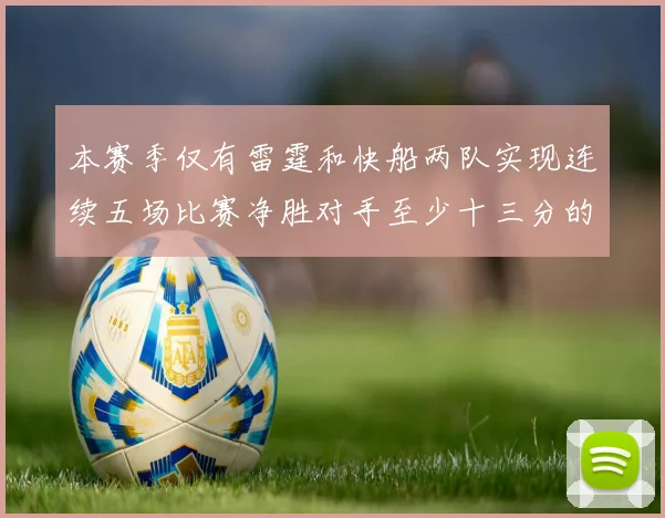 本赛季仅有雷霆和快船两队实现连续五场比赛净胜对手至少十三分的壮举