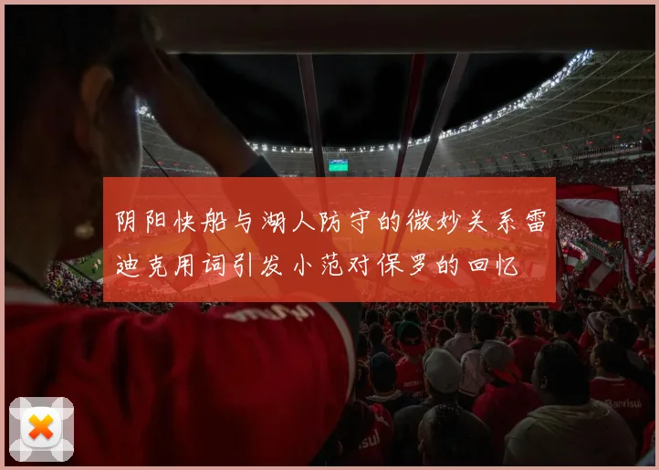 阴阳快船与湖人防守的微妙关系雷迪克用词引发小范对保罗的回忆