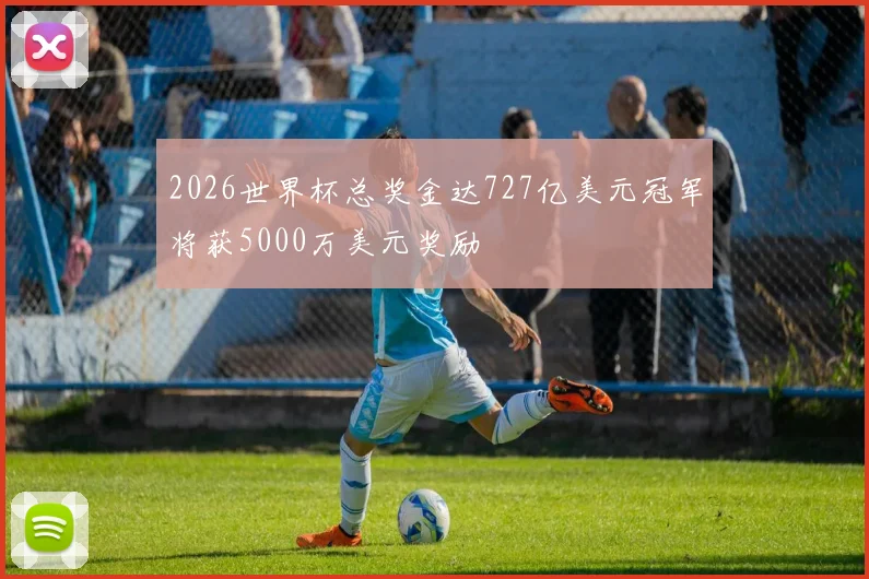 2026世界杯总奖金达727亿美元冠军将获5000万美元奖励