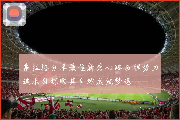 弗拉格分享最佳新秀心路历程努力追求目标顺其自然成就梦想