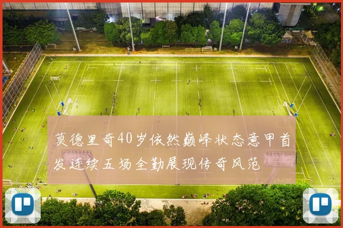 莫德里奇40岁依然巅峰状态意甲首发连续五场全勤展现传奇风范
